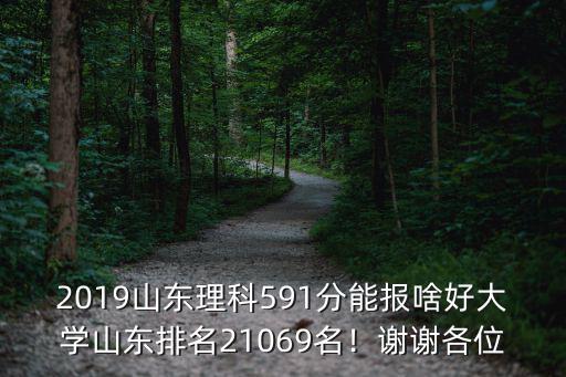 2019山東理科591分能報啥好大學山東排名21069名！謝謝各位