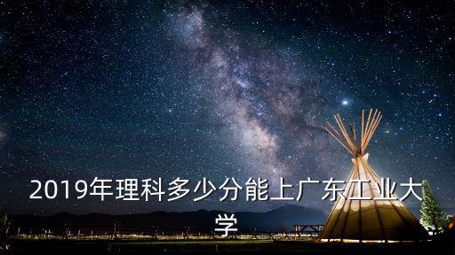 廣東工業(yè)大學一般多少分,廣東工業(yè)大學怎么樣