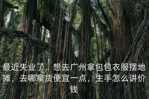 廣州做零售去哪里拿貨,廣州做水果生意去哪里拿貨