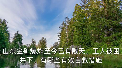 山東金礦爆炸至今已有數(shù)天，工人被困井下，有哪些有效自救措施
