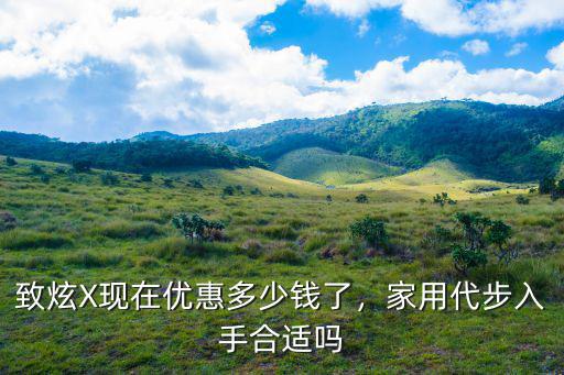 致炫X現(xiàn)在優(yōu)惠多少錢了，家用代步入手合適嗎
