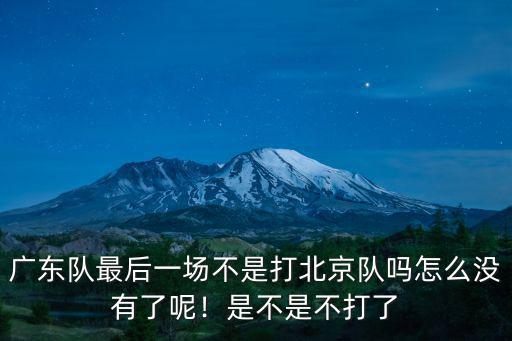 廣東隊最后一場不是打北京隊嗎怎么沒有了呢！是不是不打了