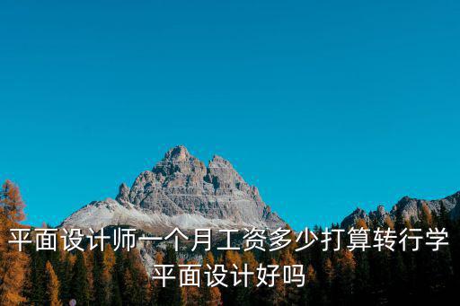 平面設(shè)計(jì)師一個(gè)月工資多少打算轉(zhuǎn)行學(xué)平面設(shè)計(jì)好嗎