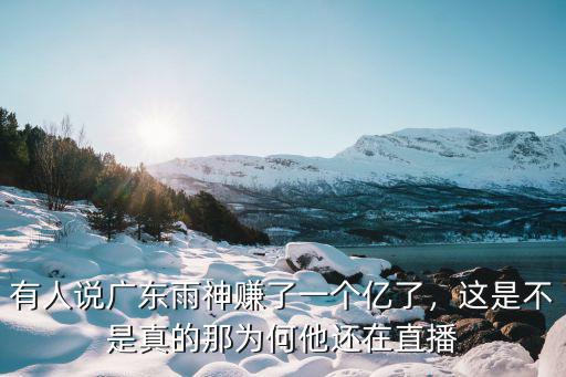 有人說廣東雨神賺了一個億了，這是不是真的那為何他還在直播