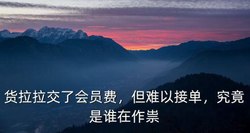 貨拉拉交了會員費，但難以接單，究竟是誰在作祟