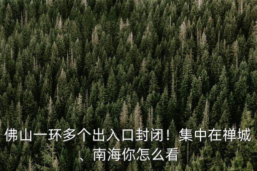 佛山南海一環(huán)多少錢,佛山一環(huán)多個(gè)出入口封閉