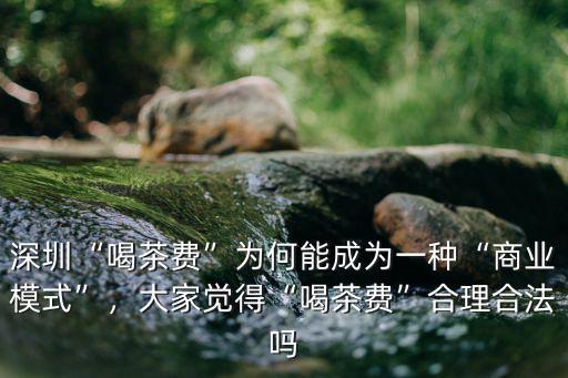 深圳喝茶費用是多少,深圳這邊喝茶費是什么性質的