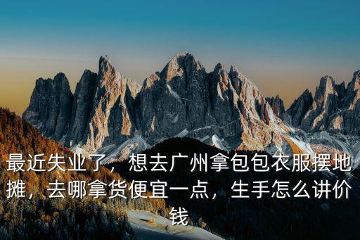 頭紗擺攤廣州哪里拿貨,地?cái)傌浽茨睦锬秘泝r(jià)格低