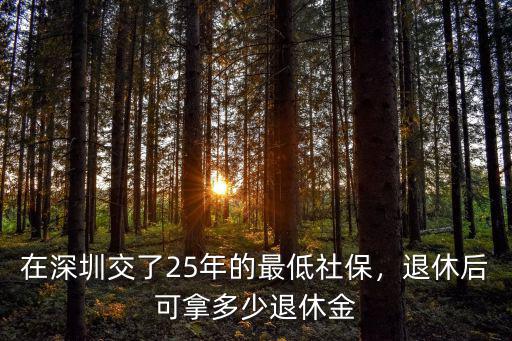 深圳工資低退休時(shí)能拿多少退休金,在深圳交了25年的最低社保