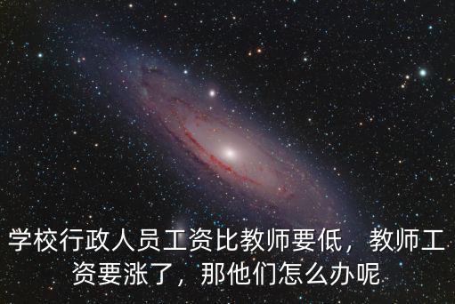 浙江大學行政人員工資多少,學校行政人員工資比教師要低