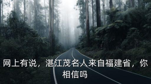 網上有說，湛江茂名人來自福建省，你相信嗎
