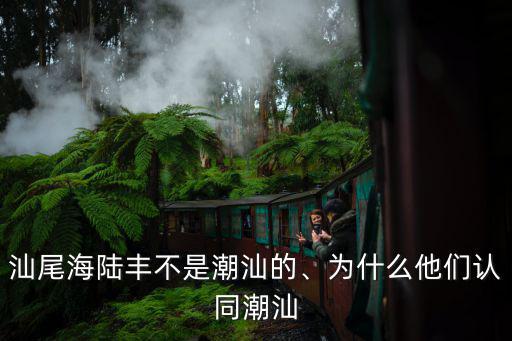 汕尾海陸豐不是潮汕的、為什么他們認(rèn)同潮汕