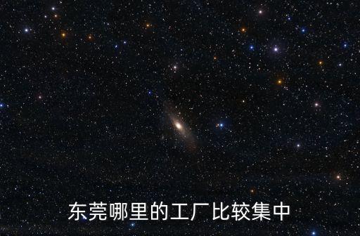 東莞工廠外遷哪里?,東莞為什么倒閉了很多工廠