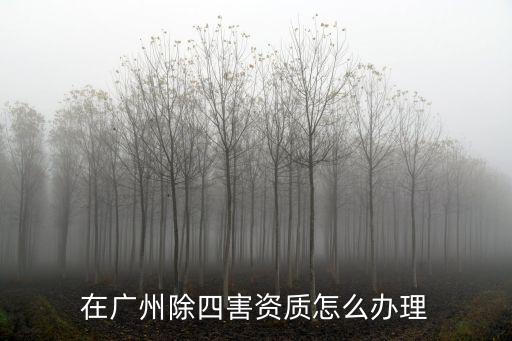 廣東省四害資質(zhì)怎么辦,在廣州除四害資質(zhì)怎么辦理