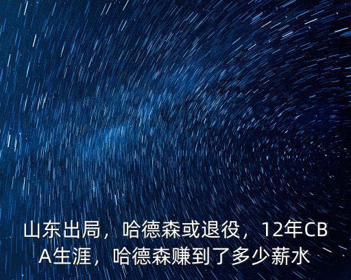 山東出局，哈德森或退役，12年CBA生涯，哈德森賺到了多少薪水