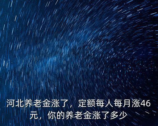 河北養老金漲了，定額每人每月漲46元，你的養老金漲了多少
