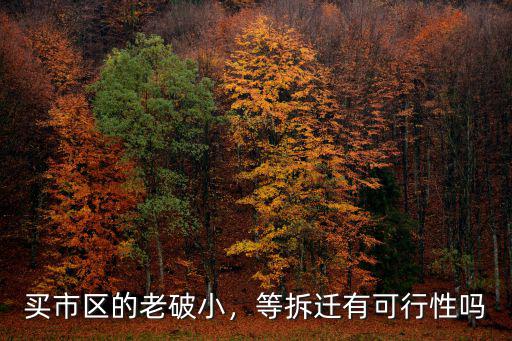 買市區(qū)的老破小，等拆遷有可行性嗎