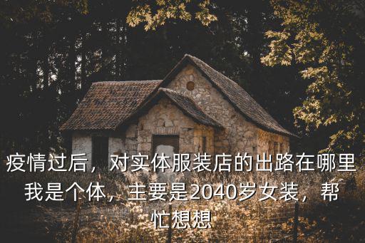疫情過后，對實體服裝店的出路在哪里我是個體，主要是2040歲女裝，幫忙想想
