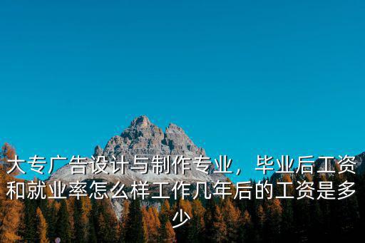 在浙江廣告設(shè)計與制作工資有多少,大專廣告設(shè)計與制作專業(yè)