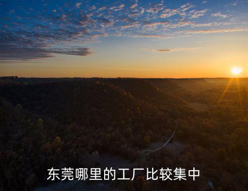東莞石排哪里工廠比較多,東莞哪里比較好找工作