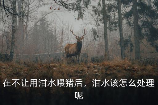 佛山潲水怎么處理,泔水該怎么處理呢