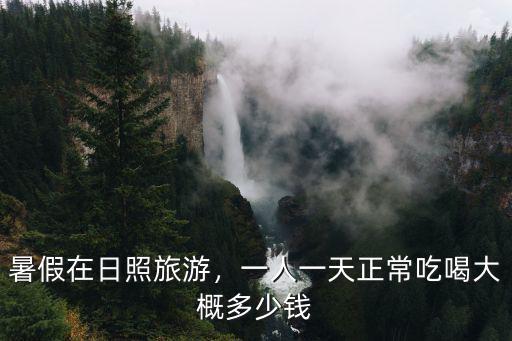 暑假在日照旅游，一人一天正常吃喝大概多少錢