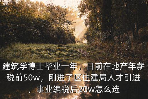 建筑學博士畢業一年，目前在地產年薪稅前50w，剛進了區住建局人才引進，事業編稅后20w怎么選
