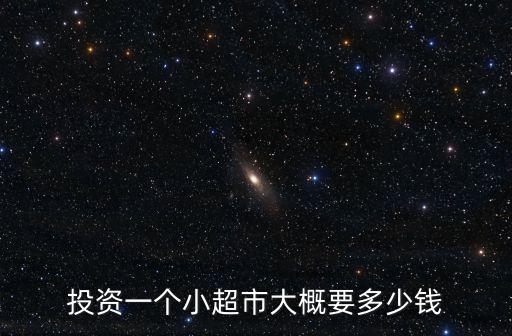 投資一個(gè)小超市大概要多少錢