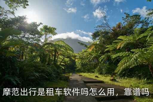 摩范出行是租車軟件嗎怎么用，靠譜嗎
