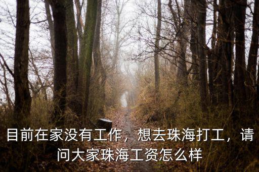 目前在家沒有工作，想去珠海打工，請問大家珠海工資怎么樣