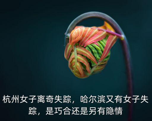 杭州女子離奇失蹤，哈爾濱又有女子失蹤，是巧合還是另有隱情
