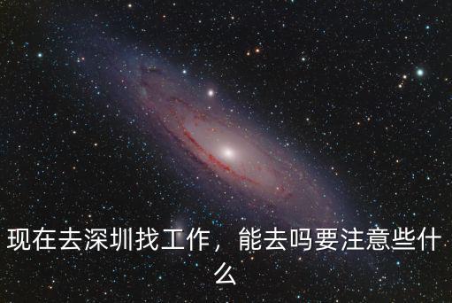 現(xiàn)在去深圳找工作，能去嗎要注意些什么