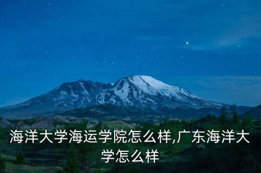 廣東海洋大學海運學院怎么樣,廣東海洋大學怎么樣