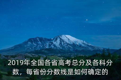 2019年全國各省高考總分及各科分數，每省份分數線是如何確定的