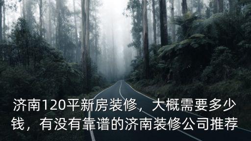濟南裝修120平一般需要多少錢啊,濟南120平新房裝修