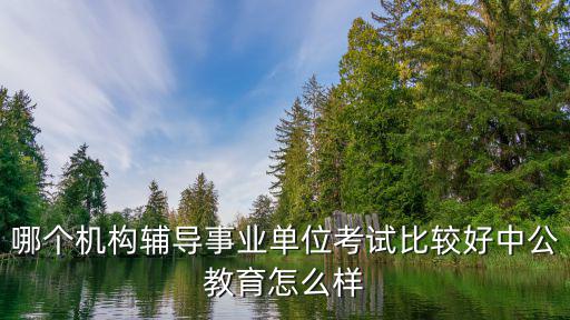 哪個機構輔導事業單位考試比較好中公教育怎么樣