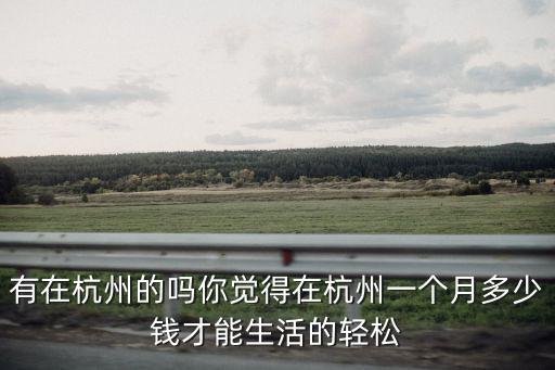 在杭州生活工資標(biāo)準(zhǔn)是多少,有在杭州的嗎