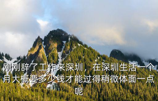 剛剛辭了工作來深圳，在深圳生活一個月大概要多少錢才能過得稍微體面一點呢