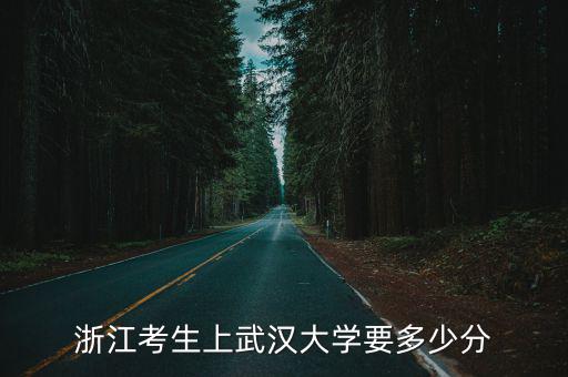 武漢大學在浙江的錄取分數線是多少分,浙江考生上武漢大學要多少分