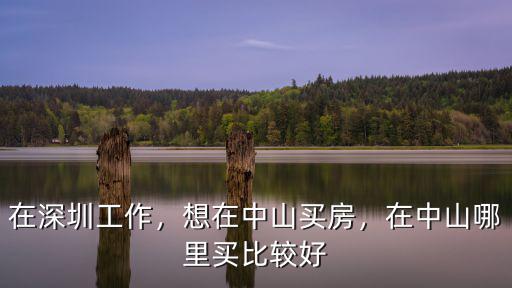 在深圳工作，想在中山買房，在中山哪里買比較好