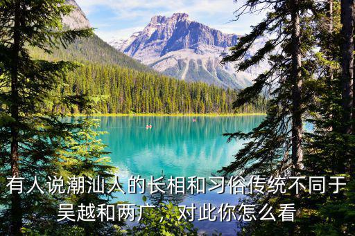有人說潮汕人的長相和習俗傳統(tǒng)不同于吳越和兩廣，對此你怎么看