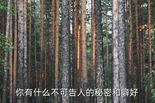 你有什么不可告人的秘密和癖好