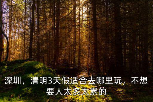 深圳哪里適合休假,深圳哪個地方適合過周末