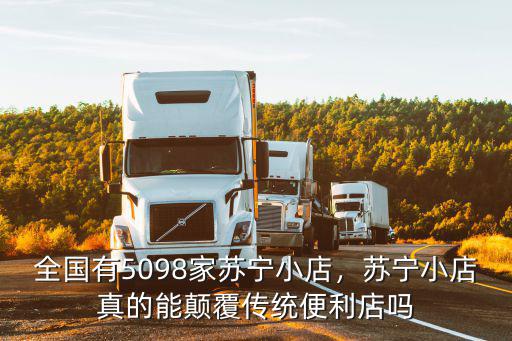 全國(guó)有5098家蘇寧小店，蘇寧小店真的能顛覆傳統(tǒng)便利店嗎