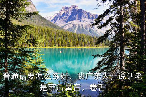 廣東人怎么說話才是正確的,廣東人說普通話時的口音