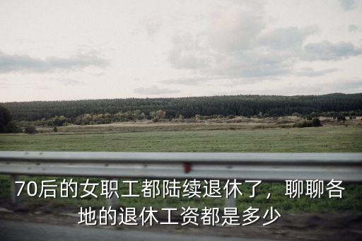 深圳女職工退休工資有多少,70后的女職工都陸續退休了