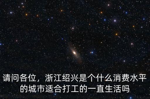 請問各位，浙江紹興是個什么消費(fèi)水平的城市適合打工的一直生活嗎