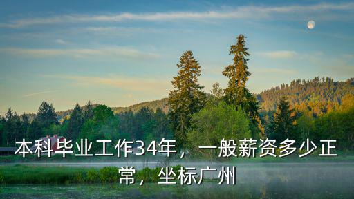 本科畢業(yè)工作34年，一般薪資多少正常，坐標(biāo)廣州
