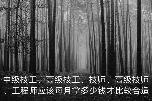 中級技工、高級技工、技師、高級技師、工程師應該每月拿多少錢才比較合適