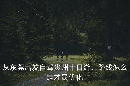 從東莞出發自駕貴州十日游，路線怎么走才最優化